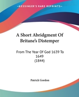 A Short Abridgment Of Britane's Distemper: From The Year Of God 1639 To 1649 1164548611 Book Cover
