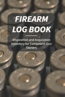 Firearm Log Book: Disposition and Acquisition For Competent Gun Owners 1658662032 Book Cover