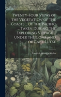 Twenty-Four Views of the Vegetation of the Coasts ... of the Pacific ... Taken During the Exploring Voyage ... Under the Command of Capt. Lutke 1022703684 Book Cover