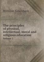 The Principles of Physical, Intellectual, Moral, and Religious Education, Volume 2 1345364679 Book Cover