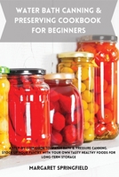 Water Bath Canning and Preserving Cookbook for Beginners: A Step-by-Step Guide to Water Bath & Pressure Canning. Stock up Your Pantry with Your Own Ta 1803619058 Book Cover