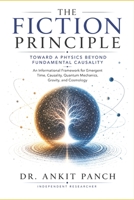 The Fiction Principle: Toward a Physics Beyond Fundamental Causality: An Informational Framework for Emergent Time, Causality, Quantum Mechanics, Gravity, and Cosmology B0H8NG8Q6G Book Cover