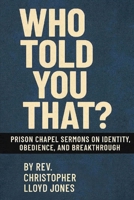Who Told You That?: Prison Chapel Sermons on Identity, Obedience, and Breakthrough B0FVN2Z744 Book Cover