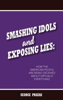 Smashing Idols and Exposing Lies: How the American People are Being Deceived About Virtually Everything B0F4LYS45B Book Cover