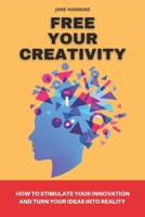 Free your creativity: How to stimulate your innovation and turn your ideas into reality B0BPVX9NCG Book Cover