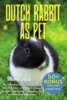 DUTCH RABBIT AS PET: The Complete Care, Training, And Health Guide To Raising A Happy, Healthy, And Loving Companion For Families And Beginners B0FRSP12TH Book Cover