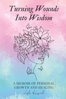 Turning Wounds Into Wisdom: A Memoir of Personal Growth and Healing B0CDYWLP8G Book Cover