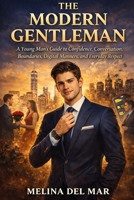 The Modern Gentleman: A Young Man’s Guide to Confidence, Conversation, Boundaries, Digital Manners, and Everyday Respect B0GSBBRQW9 Book Cover