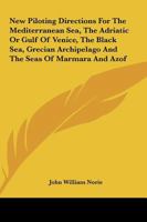 New Piloting Directions for the Mediterranean Sea, the Adriatic, Or Gulf of Venice, the Black Sea, Grecian Archipelago, and the Seas of Marmara and ... Mediterranean Sea - Primary Source Edition 1163289469 Book Cover