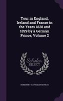 Tour in England, Ireland and France in the Years 1828 and 1829 by a German Prince, Volume 2 1377469476 Book Cover