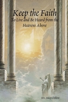 Keep the Faith: To Live and Be Heard from the Heavens Above 1411628454 Book Cover