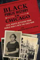 Black Public History in Chicago: Civil Rights Activism from World War II into the Cold War 0252041666 Book Cover