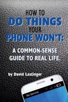 How to do Things Your Phone Won't: A Common Sense Guide to Real Life. 198589775X Book Cover