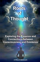 Roots of Thought: Exploring the Essence and Connections between Consciousness and Existence B0G6SCHKY6 Book Cover