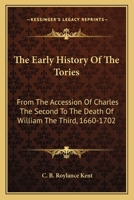 The early history of the Tories, from the accession of Charles the Second to the death of William the Third 0548316937 Book Cover