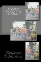 Curiosity Killed the Hedonist: 20 Sarcastic Adventure Stories Which Give a Glimpse of Life on the Wrong Side of the Global Railroad Tracks 1468118870 Book Cover