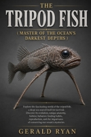 THE TRIPOD FISH ( MASTER OF THE OCEAN’S DARKEST DEPTHS ): A Comprehensive Guide to Its Evolution, Anatomy, Habitat, Unique Adaptations, Feeding ... Deep-Sea Ecology, and Conservation B0HBN8TYNF Book Cover
