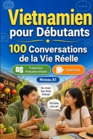 Vietnamien pour Débutants A1 : 100 Conversations de la Vie Réelle: Apprenez le vietnamien avec 100 dialogues bilingues, salutations, voyage, courses, ... vocabulaire et exercices (French Edition) B0H72JPHRX Book Cover