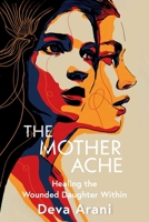 The Mother Ache: Healing the Wounded Daughter Within 1591813751 Book Cover