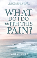 What Do I Do With This Pain?: How to Keep Living When Someone You Love Dies 1685567118 Book Cover