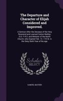 The departure and character of Elijah considered and improved. A sermon after the decease of the very Reverend Cotton Mather, D.D. F.R.S. and ... 1727,8. In the sixty sixth year of his age. 1275710972 Book Cover