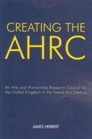 Creating the AHRC: An Arts and Humanities Research Council for the United Kingdom in the Twenty-First Century 0197264298 Book Cover