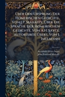 Über Den Ursprung Der Homerischen Gedichte, Von J.P. Mahaffy. Über Die Sprache Der Homerischen Gedichte, Von A.H. Sayce. Autorisirte Übers. Von I. Imelmann 1147693757 Book Cover