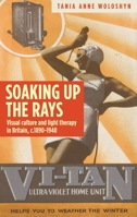 Soaking Up the Rays: Light Therapy and Visual Culture in Britain, C. 1890-1940 1784995126 Book Cover