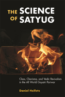 The Science of Satyug: Class, Charisma, and Vedic Revivalism in the All World Gayatri Pariwar 1438481705 Book Cover