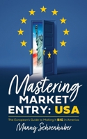 Mastering Market Entry: USA: The European's Guide to Making It Big in America 1544545533 Book Cover
