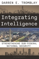 Integrating Intelligence: The Evolution of a Federal / State / Local Approach to National Security 1538189526 Book Cover
