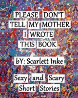 Please Don't Tell My Mother I Wrote This Book: Sexy and Scary Short Stories 1547105623 Book Cover