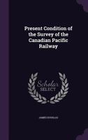 Present Condition of the Survey of the Canadian Pacific Railway 1175534234 Book Cover