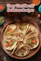 Tasty Tortillas: 97 Delicious Recipes B0CJH451NX Book Cover