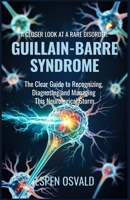 A Closer Look at a Rare Disorder: Guillain-Barré Syndrome: The Clear Guide to Recognizing, Diagnosing, and Managing This Neurological Storm B0F673VMMR Book Cover