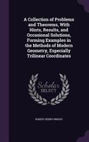 A Collection of Problems and Theorems, With Hints, Results, and Occasional Solutions, Forming Examples in the Methods of Modern Geometry, Especially Trilinear Coordinates 1358044244 Book Cover