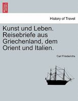 Kunst und Leben. Reisebriefe aus Griechenland, dem Orient und Italien. 1273812026 Book Cover