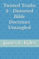 Twisted Truths 3 - Distorted Bible Doctrines Untangled B0FKZ8SPP2 Book Cover
