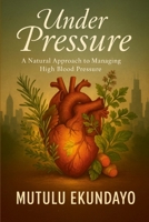 Under Pressure: A Natural Approach to Managing High Blood Pressure 1300095679 Book Cover