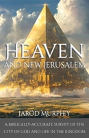 Heaven and New Jerusalem: A Biblically-Accurate Survey of the City of God and Life in the Kingdom B0FCYHLNWF Book Cover