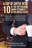 A Cup Of Coffee With 10 Of The Top Personal Injury Attorneys In The United States: Valuable insights you should know before you settle your case 0692253556 Book Cover