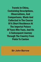 Travels in China, Containing Descriptions, Observations, and Comparisons, Made and Collected in the Course of a Short Residence at the Imperial Palace ... through the Country from Pekin to Canton 9357967206 Book Cover