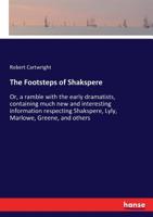 The Footsteps Of Shakespere: Or, A Ramble With The Early Dramatists, Containing Much New And Interesting Information Respecting Shakespere, Lyly, Marlowe, Greene, And Others 0548696578 Book Cover