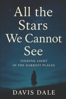 All the Stars We Cannot See: Finding Light in the Darkest Places B0FSXC4RD9 Book Cover