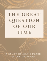 The Great Question of Our Time: A Study of Man's Place in the Universe 1803621192 Book Cover