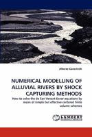 NUMERICAL MODELLING OF ALLUVIAL RIVERS BY SHOCK CAPTURING METHODS: How to solve the de San Venant-Exner equations by mean of simple but effective centered finite volume schemes 384336558X Book Cover