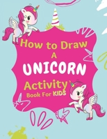 How to Draw a Unicorn Activity Book For Kids: A Step-by-Step Drawing Book for KIDS Ages 4-10 B08R96FJ63 Book Cover