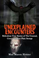 Unexplained Encounters: Ridiculous True Stories of The Unusual, Creepy and Just Plain Strange 1548497460 Book Cover