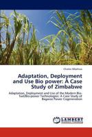 Adaptation, Deployment and Use Bio power: A Case Study of Zimbabwe: Adaptation, Deployment and Use of the Modern Bio-fuel/Bio-power Technologies: A Case Study of Bagasse Power Cogeneration 3846502812 Book Cover