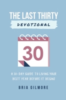 The Last Thirty Devotional: A 30-day Guide to Living your Best Year Before it Begins 0578325098 Book Cover